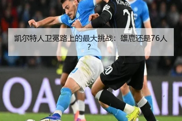 凯尔特人卫冕路上的最大挑战：雄鹿还是76人？