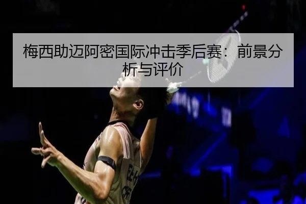 梅西助迈阿密国际冲击季后赛：前景分析与评价